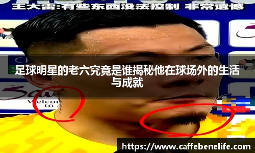 足球明星的老六究竟是谁揭秘他在球场外的生活与成就